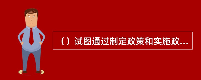 （）试图通过制定政策和实施政策去解决问题纳入社会行政的范畴。