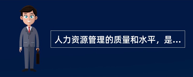 人力资源管理的质量和水平，是完成企业经营目标的关键。（）