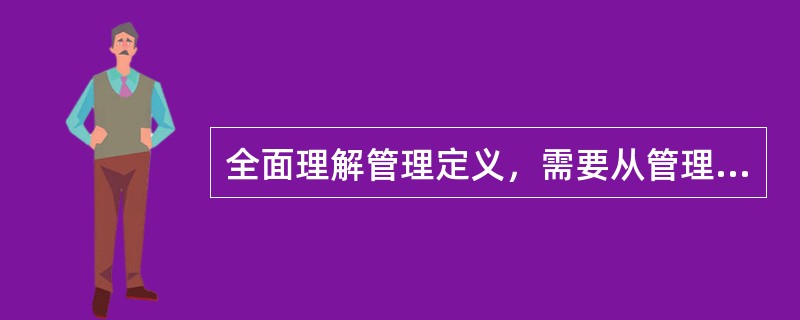 全面理解管理定义，需要从管理的主题、环境、目标、动员和配置资源、（）、社会实践活动等方面把握其含义。