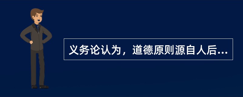 义务论认为，道德原则源自人后天的道德养成。（）