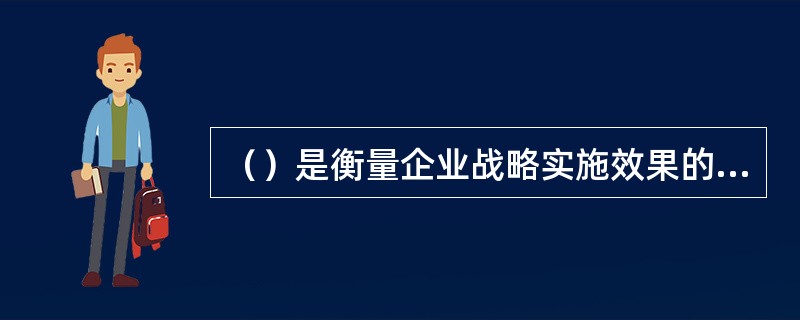 （）是衡量企业战略实施效果的指标，是企业战略目标经过层层分解产生的可操作性的指标体系，体现了对组织战略目标的增值作用。