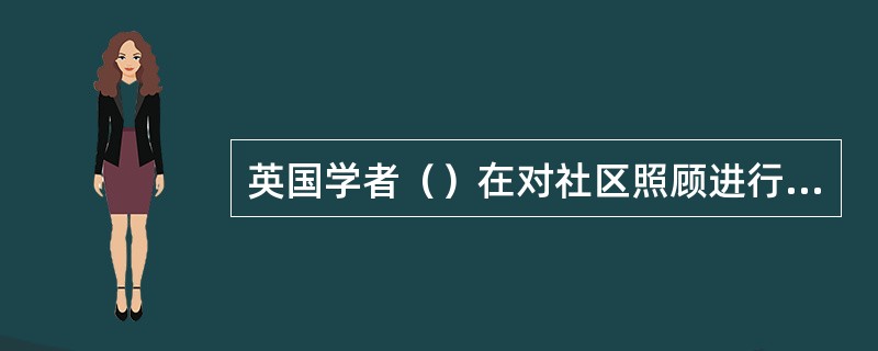 英国学者（）在对社区照顾进行系统划分时，提出除了“在社区照顾”和“由社区照顾”外，还应包括“对社区照顾”。