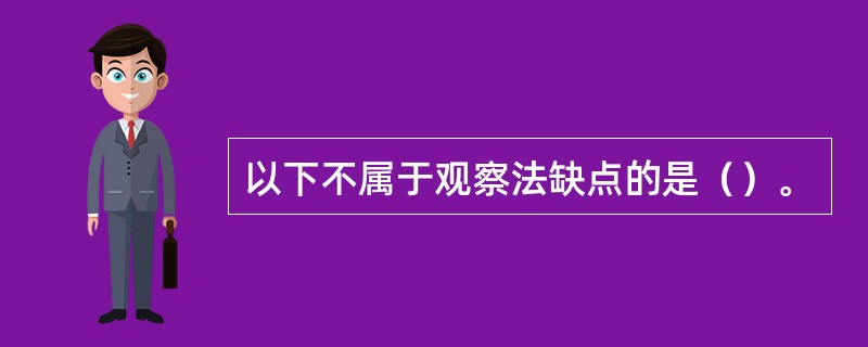 以下不属于观察法缺点的是（）。