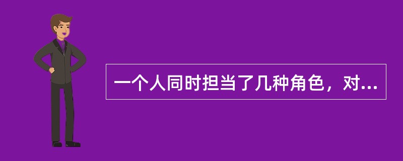 一个人同时担当了几种角色，对个人的期待发生了矛盾而难以协调，这种现象称为（）。