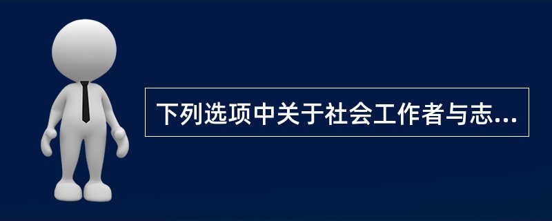 下列选项中关于社会工作者与志愿者的区别，说法错误的是（）。