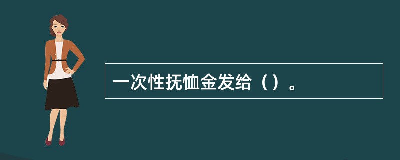 一次性抚恤金发给（）。