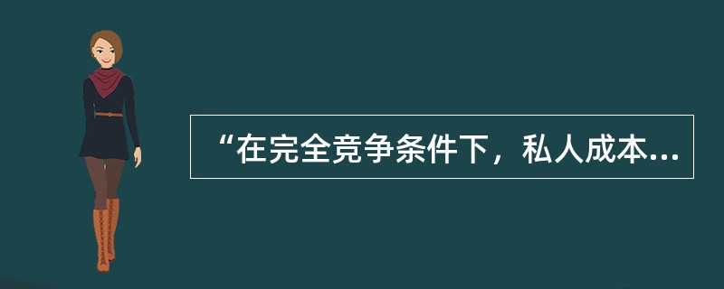 “在完全竞争条件下，私人成本将等于社会成本”这是（）