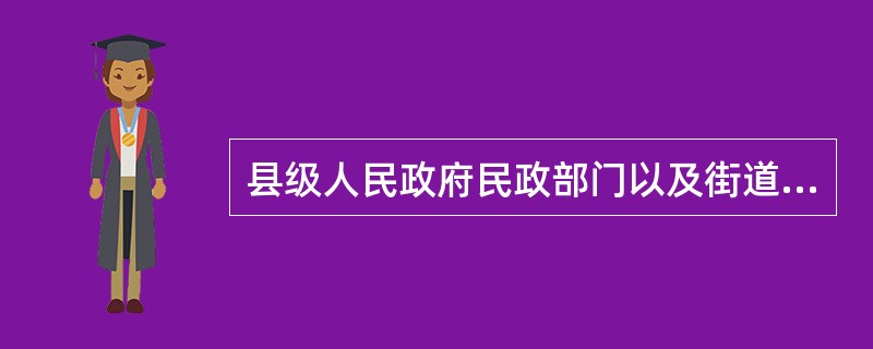 县级人民政府民政部门以及街道办事处和镇人民政府负责城市居民最低生活保障的具体管理审批工作。（）