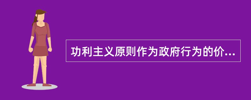 功利主义原则作为政府行为的价值导向，不能只适用于衡量行为的效果，而是应该为公共行政官员在决策中提供（）。