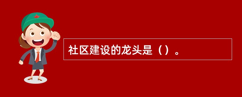 社区建设的龙头是（）。