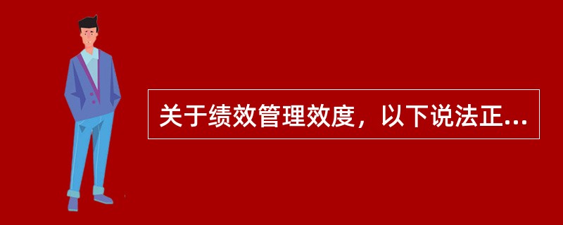 关于绩效管理效度，以下说法正确的是（）。