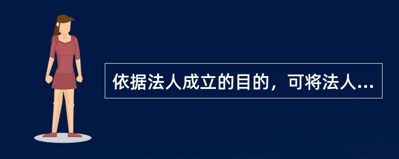 依据法人成立的目的，可将法人分为（）。