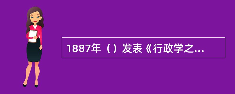 1887年（）发表《行政学之研究》被认为是行政学的开端。