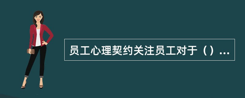 员工心理契约关注员工对于（）中相互责任和义务的知觉和信念系统。