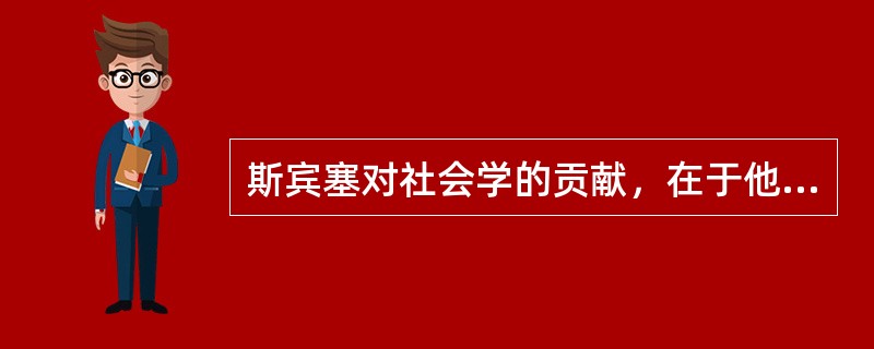 斯宾塞对社会学的贡献，在于他在科学分类中提出了建立社会学的构想。（）