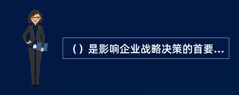 （）是影响企业战略决策的首要外部条件。