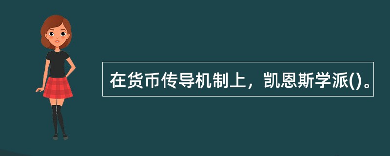 在货币传导机制上，凯恩斯学派()。