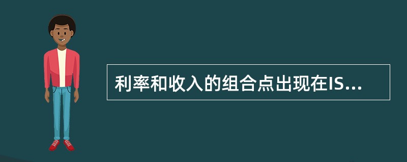 利率和收入的组合点出现在IS曲线右上方、LM曲线的左上方的区域中则表示()。