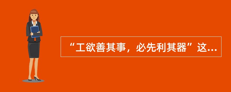 “工欲善其事，必先利其器”这句话说明了精良的机器设备对于产品质量和企业竞争力的关键作用。（）