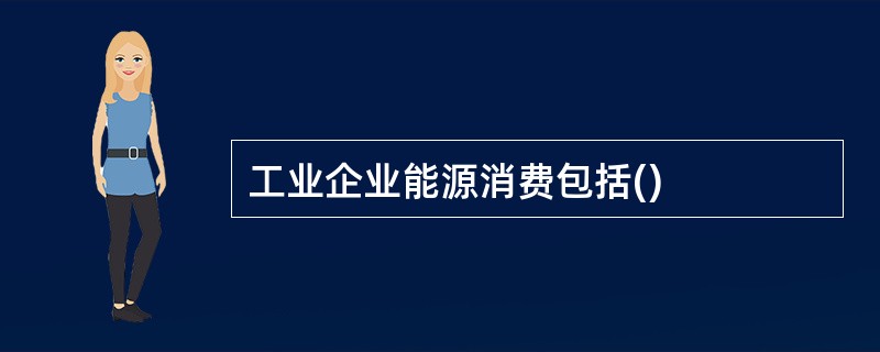 工业企业能源消费包括()