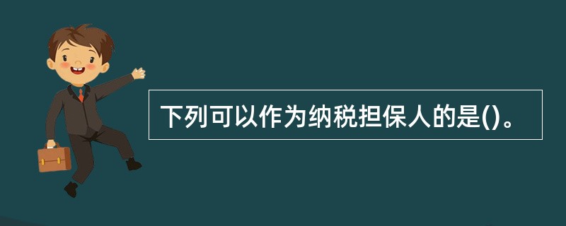 下列可以作为纳税担保人的是()。