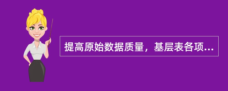 提高原始数据质量，基层表各项指标之间应该相互独立，便于一指标与其它指标数据的准确性不受影响。()