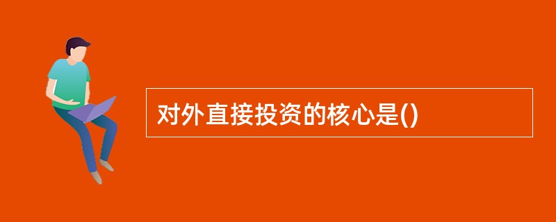 对外直接投资的核心是()