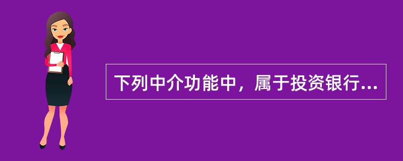 下列中介功能中，属于投资银行媒介资金供求功能的有()。