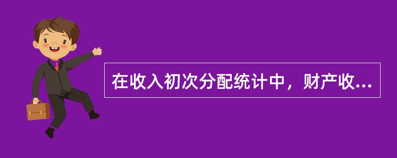 在收入初次分配统计中，财产收入分配的内容包括()