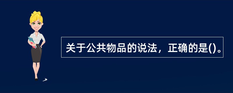 关于公共物品的说法，正确的是()。