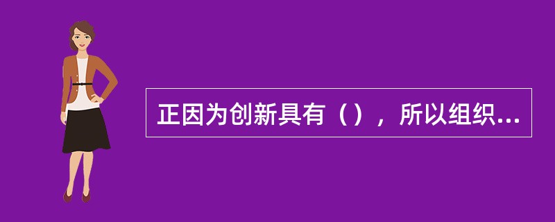 正因为创新具有（），所以组织在创新上要有紧迫感、危机感，要有连续性。