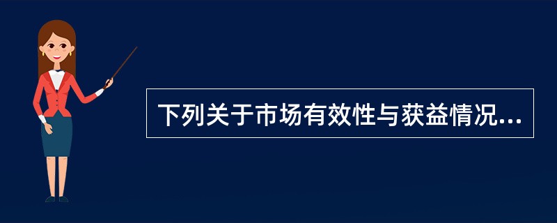 下列关于市场有效性与获益情况说法错误的是()。