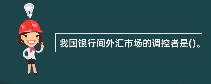我国银行间外汇市场的调控者是()。