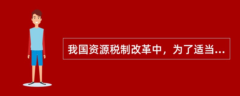 我国资源税制改革中，为了适当提高资源税税负，完善计征方式，将重要资源产品()。