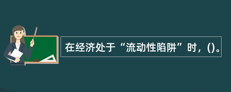 在经济处于“流动性陷阱”时，()。