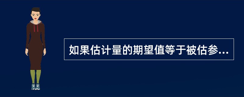 如果估计量的期望值等于被估参数，这个估计量就称为被估参数的()