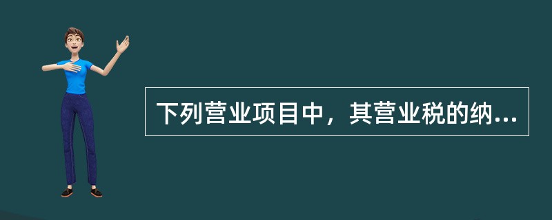 下列营业项目中，其营业税的纳税地点正确的有()。