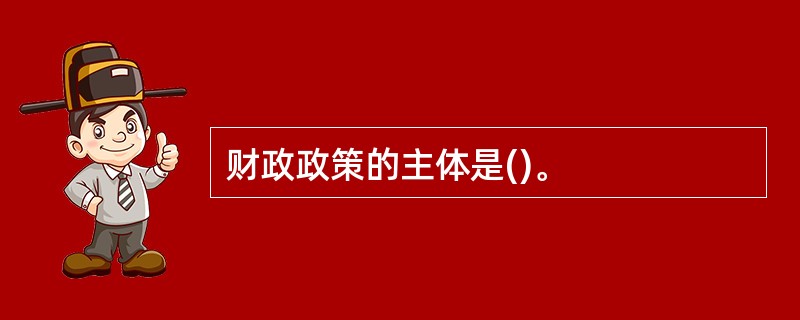 财政政策的主体是()。