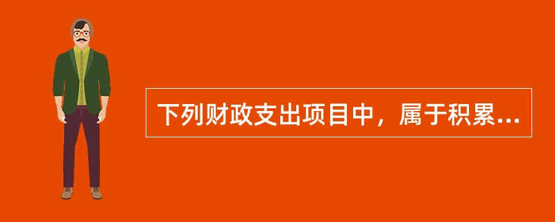 下列财政支出项目中，属于积累性支出的是()。