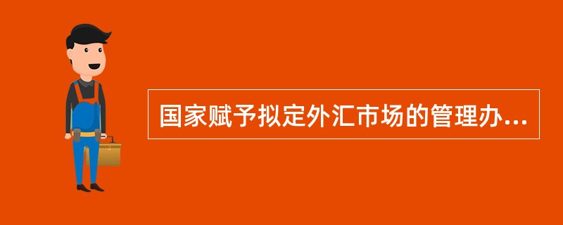 国家赋予拟定外汇市场的管理办法，监督管理外汇市场的运作秩序，培育和发展外汇市场职责的金融监管机构是()。