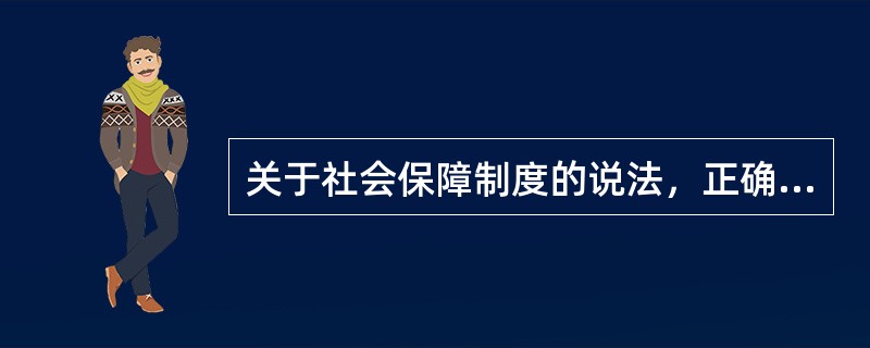 关于社会保障制度的说法，正确的有()。