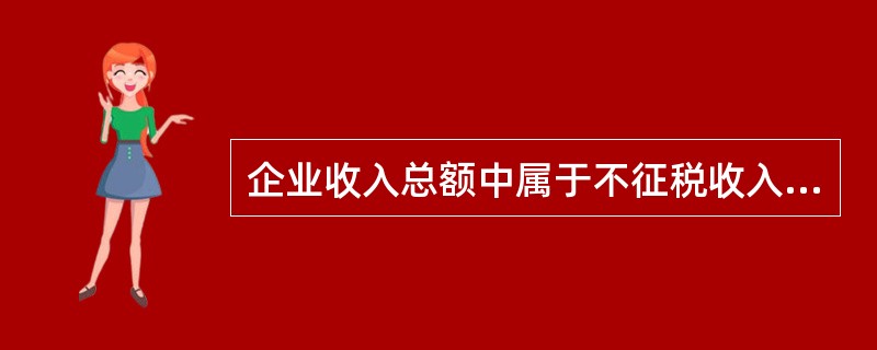企业收入总额中属于不征税收入的是()。