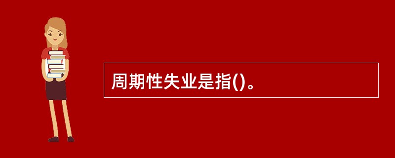 周期性失业是指()。