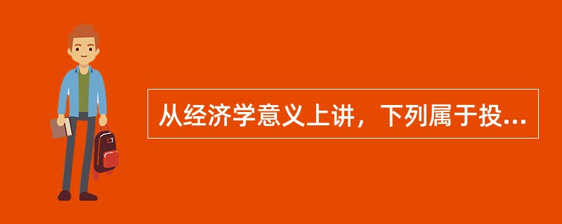 从经济学意义上讲，下列属于投资的是()。