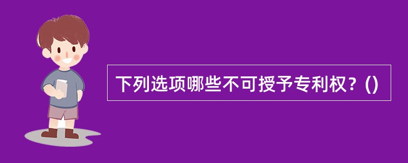 下列选项哪些不可授予专利权？()