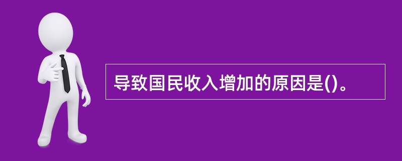 导致国民收入增加的原因是()。