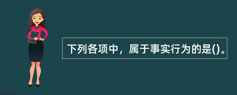 下列各项中，属于事实行为的是()。