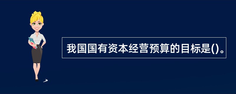 我国国有资本经营预算的目标是()。