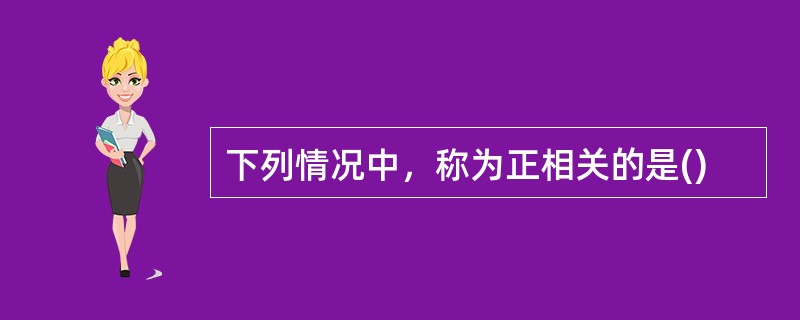 下列情况中，称为正相关的是()