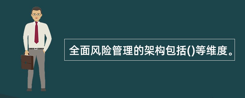 全面风险管理的架构包括()等维度。